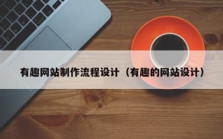 莱阳有趣网站制作流程设计（有趣的网站设计）