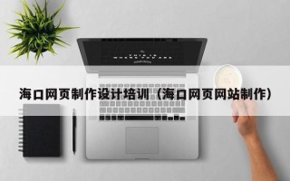 莱阳海口网页制作设计培训（海口网页网站制作）