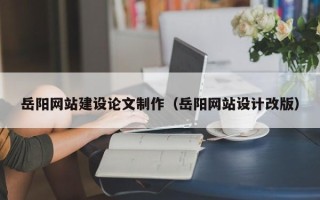 莱阳岳阳网站建设论文制作（岳阳网站设计改版）