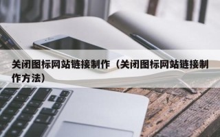 莱阳关闭图标网站链接制作（关闭图标网站链接制作方法）
