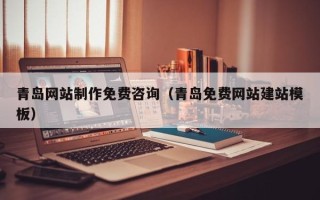 莱阳青岛网站制作免费咨询（青岛免费网站建站模板）