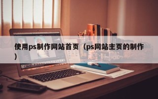 莱阳使用ps制作网站首页（ps网站主页的制作）