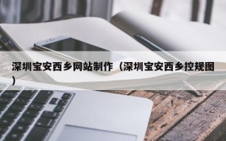 莱阳深圳宝安西乡网站制作（深圳宝安西乡控规图）