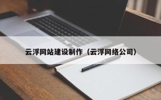 莱阳云浮网站建设制作（云浮网络公司）
